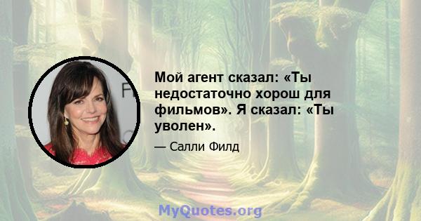 Мой агент сказал: «Ты недостаточно хорош для фильмов». Я сказал: «Ты уволен».