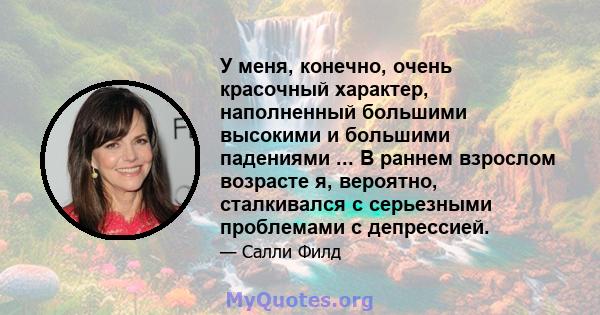 У меня, конечно, очень красочный характер, наполненный большими высокими и большими падениями ... В раннем взрослом возрасте я, вероятно, сталкивался с серьезными проблемами с депрессией.