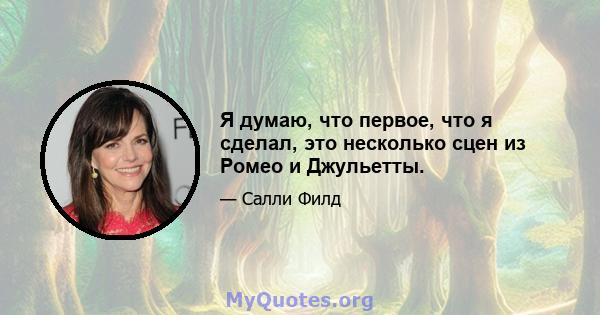 Я думаю, что первое, что я сделал, это несколько сцен из Ромео и Джульетты.