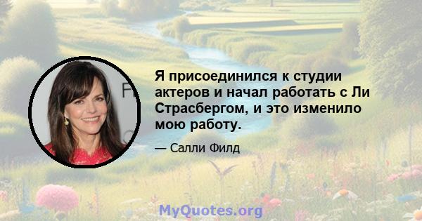 Я присоединился к студии актеров и начал работать с Ли Страсбергом, и это изменило мою работу.