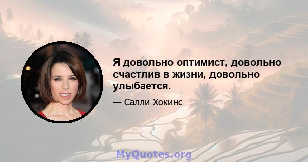 Я довольно оптимист, довольно счастлив в жизни, довольно улыбается.