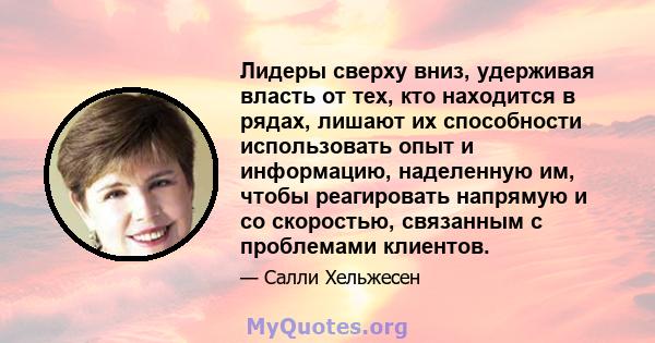 Лидеры сверху вниз, удерживая власть от тех, кто находится в рядах, лишают их способности использовать опыт и информацию, наделенную им, чтобы реагировать напрямую и со скоростью, связанным с проблемами клиентов.