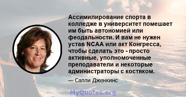 Ассимилирование спорта в колледже в университет помешает им быть автономией или феодальности. И вам не нужен устав NCAA или акт Конгресса, чтобы сделать это - просто активные, уполномоченные преподаватели и некоторые