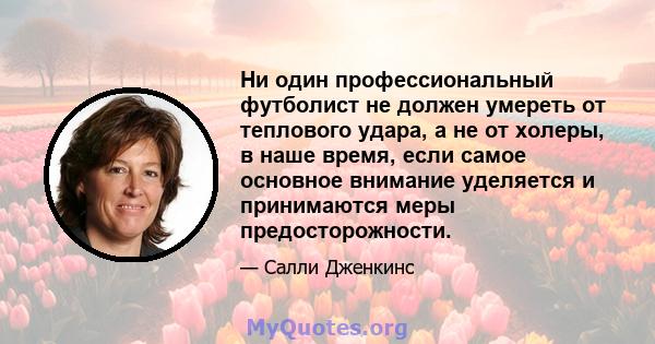 Ни один профессиональный футболист не должен умереть от теплового удара, а не от холеры, в наше время, если самое основное внимание уделяется и принимаются меры предосторожности.