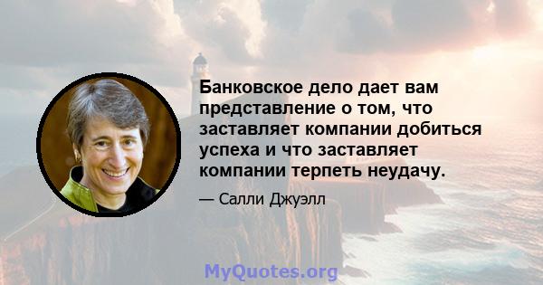 Банковское дело дает вам представление о том, что заставляет компании добиться успеха и что заставляет компании терпеть неудачу.