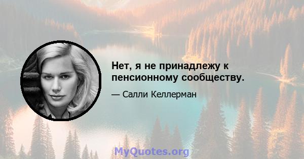 Нет, я не принадлежу к пенсионному сообществу.