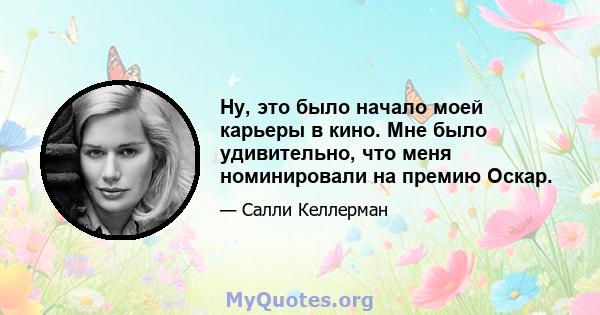 Ну, это было начало моей карьеры в кино. Мне было удивительно, что меня номинировали на премию Оскар.