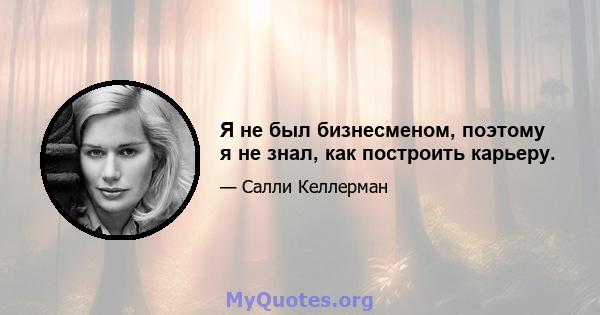 Я не был бизнесменом, поэтому я не знал, как построить карьеру.