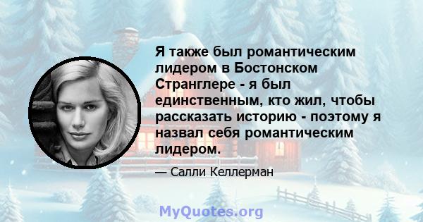 Я также был романтическим лидером в Бостонском Странглере - я был единственным, кто жил, чтобы рассказать историю - поэтому я назвал себя романтическим лидером.