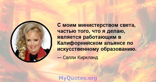 С моим министерством света, частью того, что я делаю, является работающим в Калифорнийском альянсе по искусственному образованию.