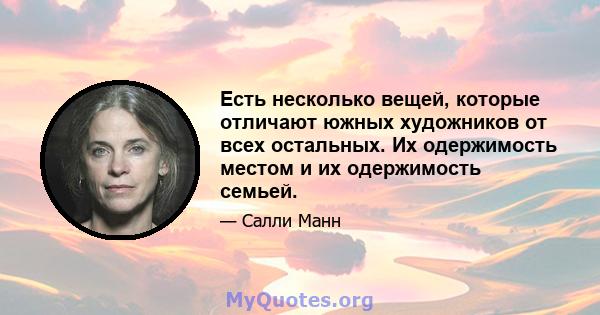 Есть несколько вещей, которые отличают южных художников от всех остальных. Их одержимость местом и их одержимость семьей.