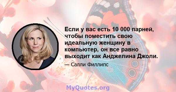 Если у вас есть 10 000 парней, чтобы поместить свою идеальную женщину в компьютер, он все равно выходит как Анджелина Джоли.