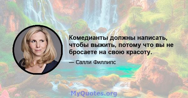 Комедианты должны написать, чтобы выжить, потому что вы не бросаете на свою красоту.