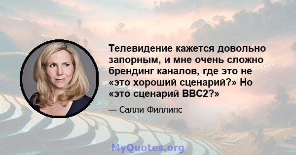 Телевидение кажется довольно запорным, и мне очень сложно брендинг каналов, где это не «это хороший сценарий?» Но «это сценарий BBC2?»