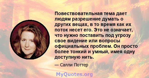 Повествовательная тема дает людям разрешение думать о других вещах, в то время как их поток несет его. Это не означает, что нужно поставить под угрозу свое видение или вопросы официальных проблем. Он просто более тонкий 