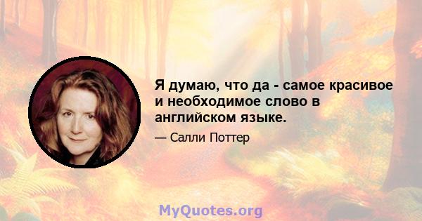 Я думаю, что да - самое красивое и необходимое слово в английском языке.