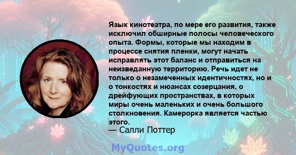 Язык кинотеатра, по мере его развития, также исключил обширные полосы человеческого опыта. Формы, которые мы находим в процессе снятия пленки, могут начать исправлять этот баланс и отправиться на неизведанную