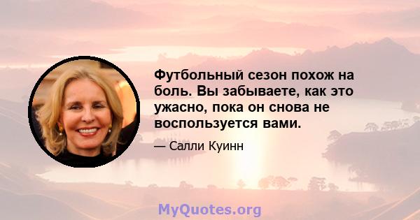 Футбольный сезон похож на боль. Вы забываете, как это ужасно, пока он снова не воспользуется вами.