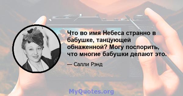 Что во имя Небеса странно в бабушке, танцующей обнаженной? Могу поспорить, что многие бабушки делают это.