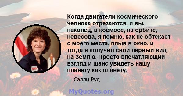 Когда двигатели космического челнока отрезаются, и вы, наконец, в космосе, на орбите, невесова, я помню, как не обтекает с моего места, плыв в окно, и тогда я получил свой первый вид на Землю. Просто впечатляющий взгляд 