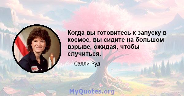 Когда вы готовитесь к запуску в космос, вы сидите на большом взрыве, ожидая, чтобы случиться.