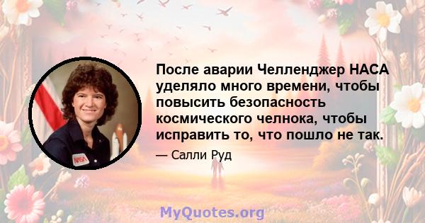 После аварии Челленджер НАСА уделяло много времени, чтобы повысить безопасность космического челнока, чтобы исправить то, что пошло не так.