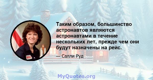 Таким образом, большинство астронавтов являются астронавтами в течение нескольких лет, прежде чем они будут назначены на рейс.