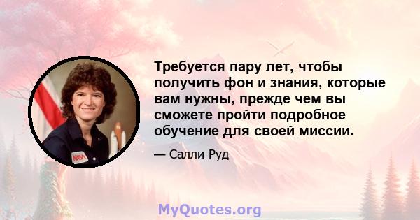 Требуется пару лет, чтобы получить фон и знания, которые вам нужны, прежде чем вы сможете пройти подробное обучение для своей миссии.