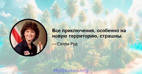 Все приключения, особенно на новую территорию, страшны.