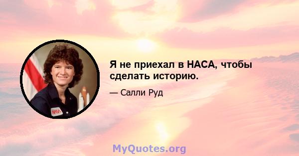 Я не приехал в НАСА, чтобы сделать историю.