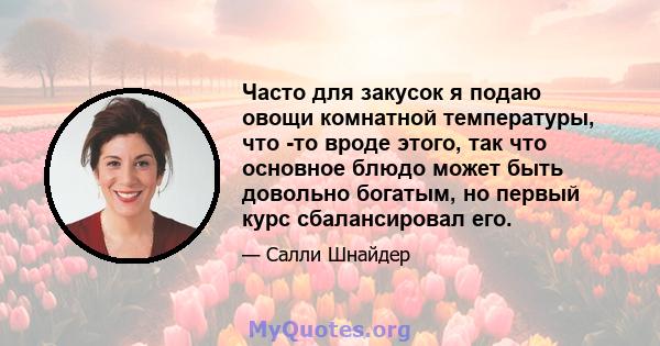 Часто для закусок я подаю овощи комнатной температуры, что -то вроде этого, так что основное блюдо может быть довольно богатым, но первый курс сбалансировал его.