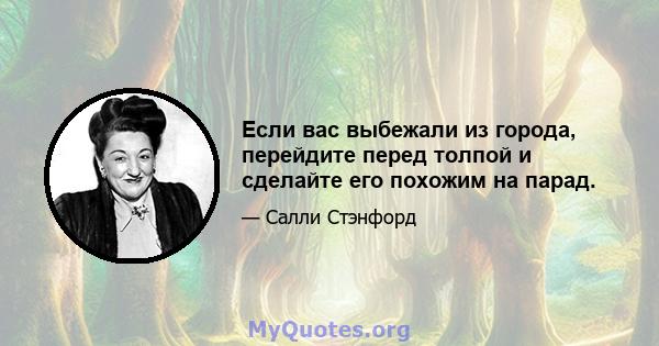 Если вас выбежали из города, перейдите перед толпой и сделайте его похожим на парад.