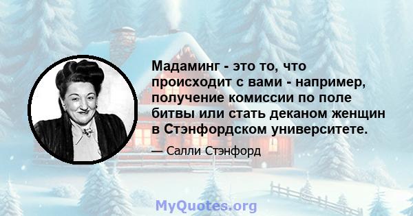 Мадаминг - это то, что происходит с вами - например, получение комиссии по поле битвы или стать деканом женщин в Стэнфордском университете.