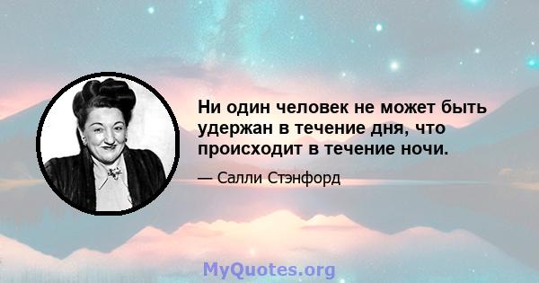 Ни один человек не может быть удержан в течение дня, что происходит в течение ночи.