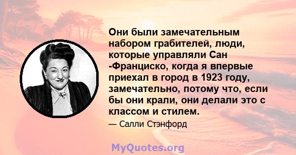 Они были замечательным набором грабителей, люди, которые управляли Сан -Франциско, когда я впервые приехал в город в 1923 году, замечательно, потому что, если бы они крали, они делали это с классом и стилем.