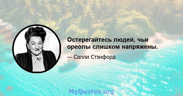 Остерегайтесь людей, чьи ореолы слишком напряжены.