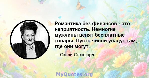 Романтика без финансов - это неприятность. Немногие мужчины ценят бесплатные товары. Пусть чиппи упадут там, где они могут.