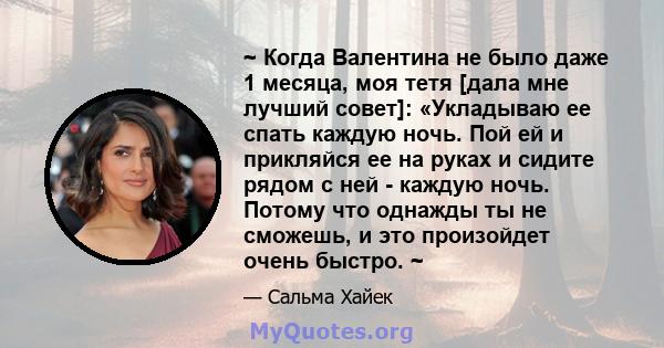 ~ Когда Валентина не было даже 1 месяца, моя тетя [дала мне лучший совет]: «Укладываю ее спать каждую ночь. Пой ей и прикляйся ее на руках и сидите рядом с ней - каждую ночь. Потому что однажды ты не сможешь, и это