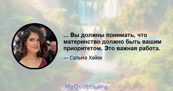 ... Вы должны понимать, что материнство должно быть вашим приоритетом. Это важная работа.