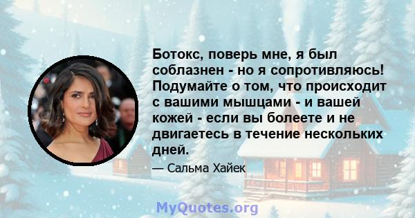 Ботокс, поверь мне, я был соблазнен - ​​но я сопротивляюсь! Подумайте о том, что происходит с вашими мышцами - и вашей кожей - если вы болеете и не двигаетесь в течение нескольких дней.