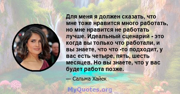 Для меня я должен сказать, что мне тоже нравится много работать, но мне нравится не работать лучше. Идеальный сценарий - это когда вы только что работали, и вы знаете, что что -то подходит, у вас есть четыре, пять,