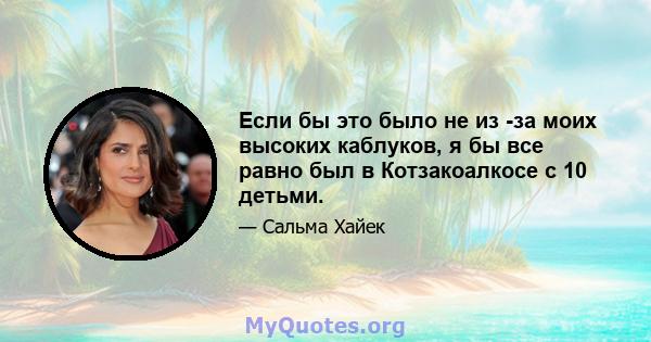 Если бы это было не из -за моих высоких каблуков, я бы все равно был в Котзакоалкосе с 10 детьми.