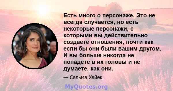 Есть много о персонаже. Это не всегда случается, но есть некоторые персонажи, с которыми вы действительно создаете отношения, почти как если бы они были вашим другом. И вы больше никогда не попадете в их головы и не