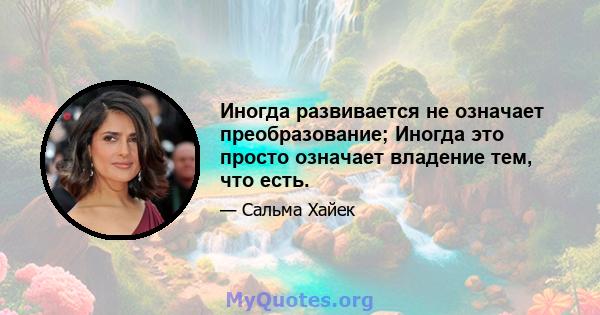 Иногда развивается не означает преобразование; Иногда это просто означает владение тем, что есть.