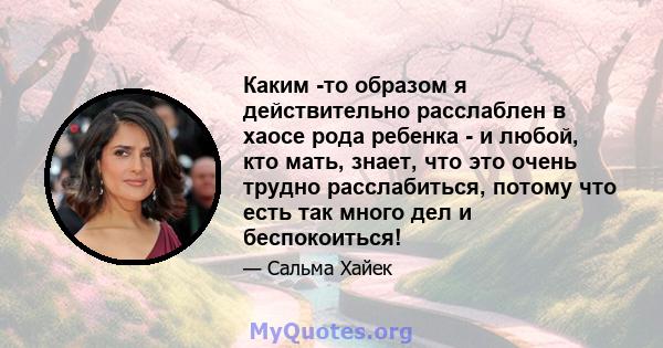 Каким -то образом я действительно расслаблен в хаосе рода ребенка - и любой, кто мать, знает, что это очень трудно расслабиться, потому что есть так много дел и беспокоиться!