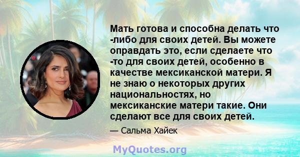 Мать готова и способна делать что -либо для своих детей. Вы можете оправдать это, если сделаете что -то для своих детей, особенно в качестве мексиканской матери. Я не знаю о некоторых других национальностях, но