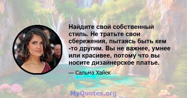 Найдите свой собственный стиль. Не тратьте свои сбережения, пытаясь быть кем -то другим. Вы не важнее, умнее или красивее, потому что вы носите дизайнерское платье.