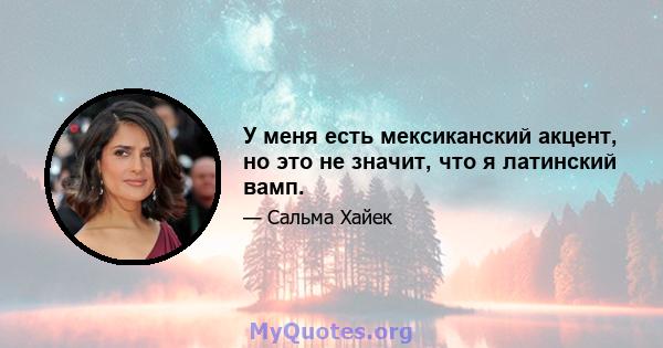 У меня есть мексиканский акцент, но это не значит, что я латинский вамп.