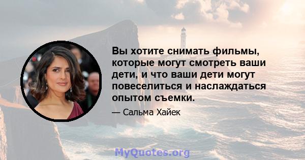 Вы хотите снимать фильмы, которые могут смотреть ваши дети, и что ваши дети могут повеселиться и наслаждаться опытом съемки.