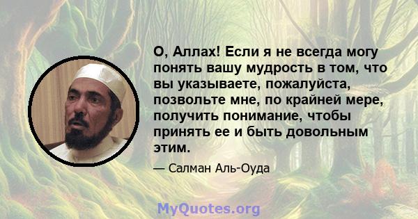 О, Аллах! Если я не всегда могу понять вашу мудрость в том, что вы указываете, пожалуйста, позвольте мне, по крайней мере, получить понимание, чтобы принять ее и быть довольным этим.